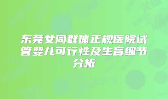 东莞女同群体正规医院试管婴儿可行性及生育细节分析