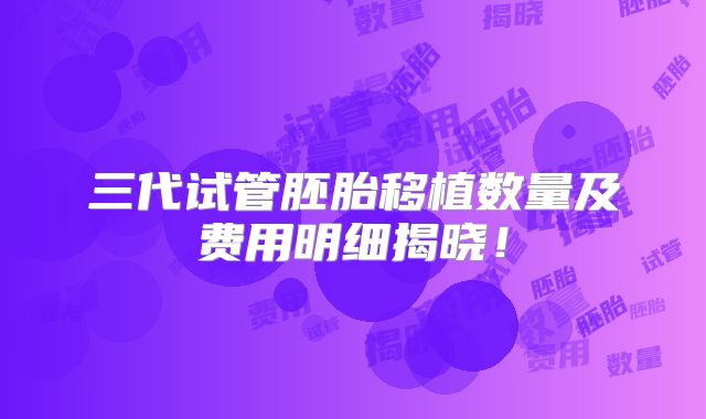 三代试管胚胎移植数量及费用明细揭晓！