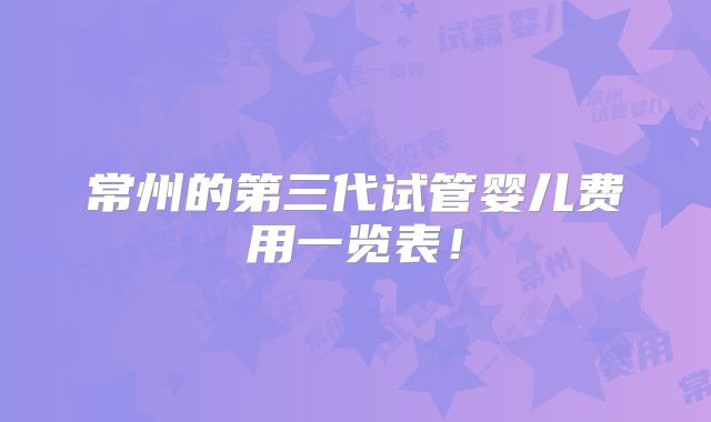 常州的第三代试管婴儿费用一览表！