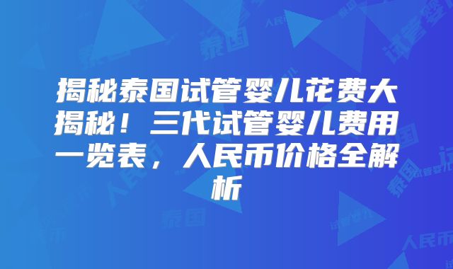 揭秘泰国试管婴儿花费大揭秘！三代试管婴儿费用一览表，人民币价格全解析
