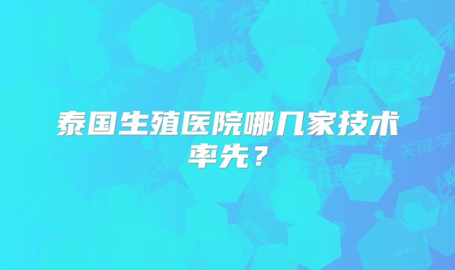 泰国生殖医院哪几家技术率先?
