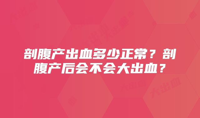 剖腹产出血多少正常？剖腹产后会不会大出血？