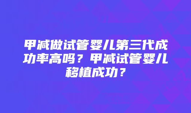 甲减做试管婴儿第三代成功率高吗?甲减试管婴儿移植成功?
