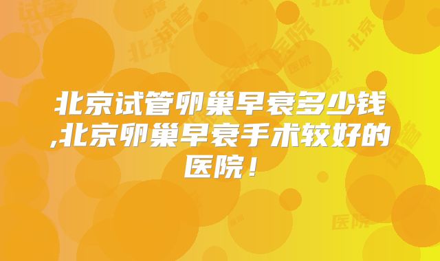 北京试管卵巢早衰多少钱,北京卵巢早衰手术较好的医院！