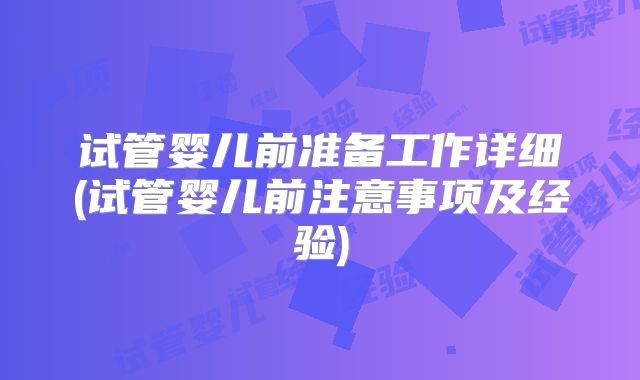 试管婴儿前准备工作详细(试管婴儿前注意事项及经验)
