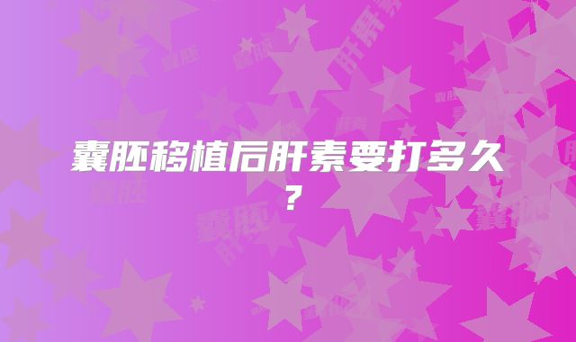 囊胚移植后肝素要打多久？
