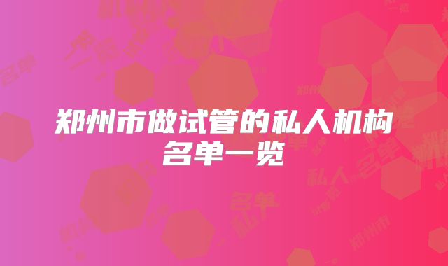 郑州市做试管的私人机构名单一览