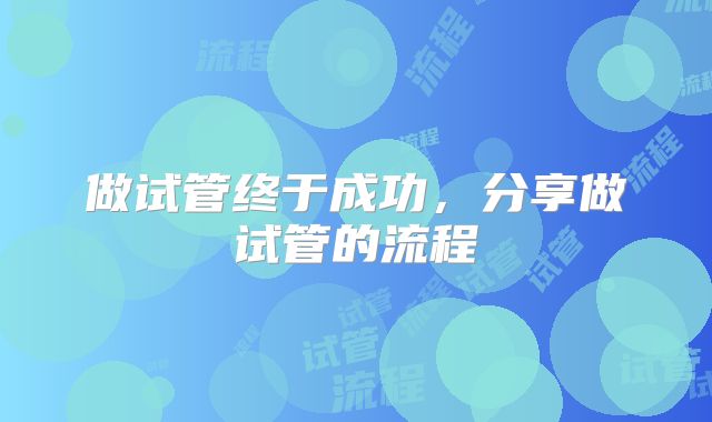 做试管终于成功，分享做试管的流程
