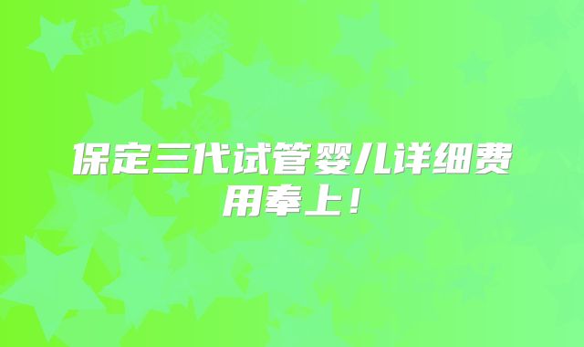 保定三代试管婴儿详细费用奉上!