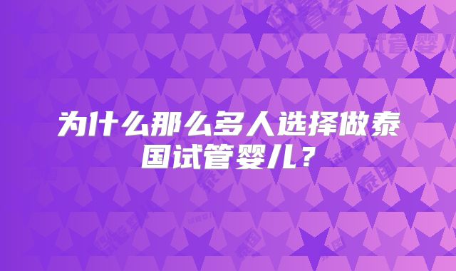 为什么那么多人选择做泰国试管婴儿?