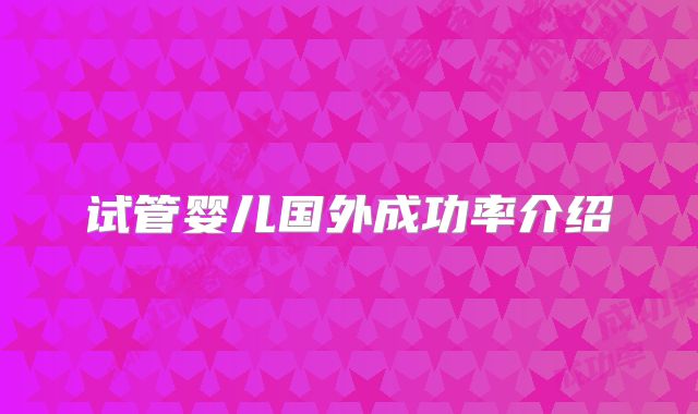 试管婴儿国外成功率介绍