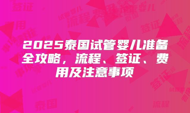 2025泰国试管婴儿准备全攻略，流程、签证、费用及注意事项