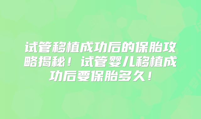 试管移植成功后的保胎攻略揭秘！试管婴儿移植成功后要保胎多久！