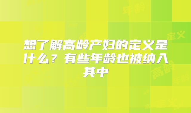 想了解高龄产妇的定义是什么?有些年龄也被纳入其中