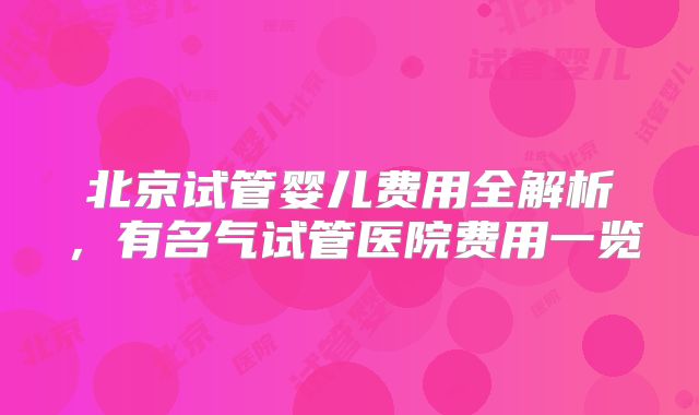 北京试管婴儿费用全解析，有名气试管医院费用一览