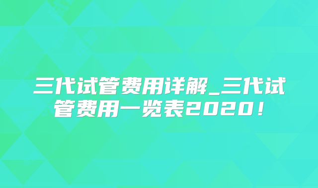 三代试管费用详解_三代试管费用一览表2020！