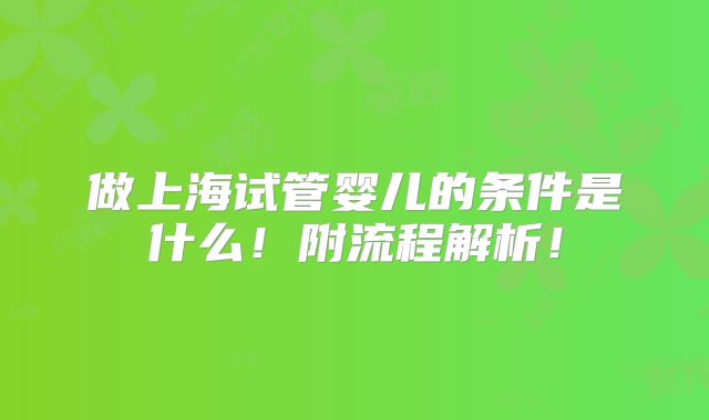 做上海试管婴儿的条件是什么！附流程解析！