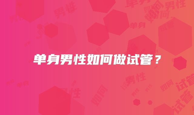 单身男性如何做试管?