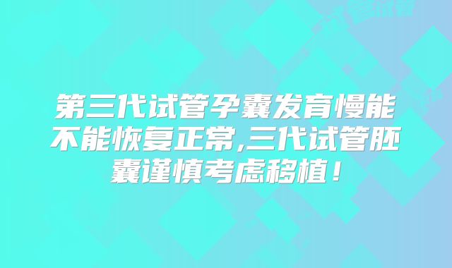 第三代试管孕囊发育慢能不能恢复正常,三代试管胚囊谨慎考虑移植！