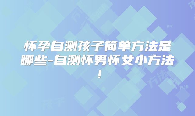 怀孕自测孩子简单方法是哪些-自测怀男怀女小方法!