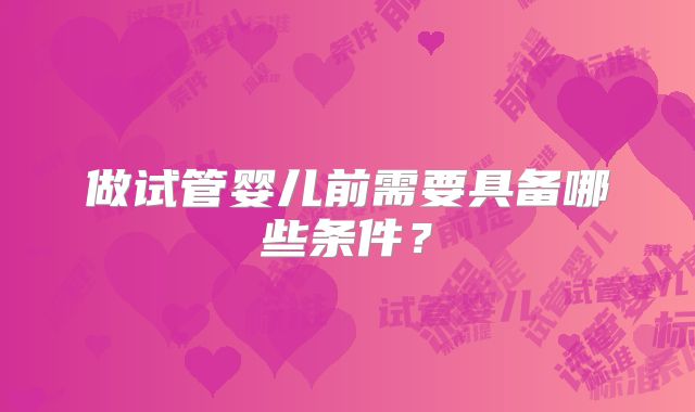 做试管婴儿前需要具备哪些条件？