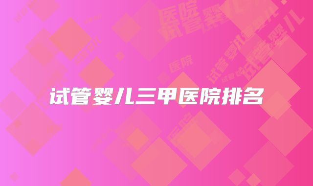 试管婴儿三甲医院排名
