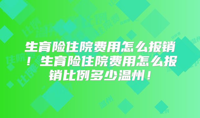 生育险住院费用怎么报销!生育险住院费用怎么报销比例多少温州!