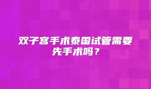 双子宫手术泰国试管需要先手术吗？