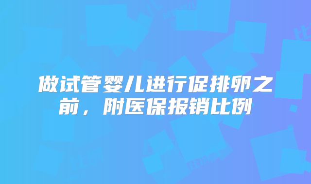 做试管婴儿进行促排卵之前，附医保报销比例