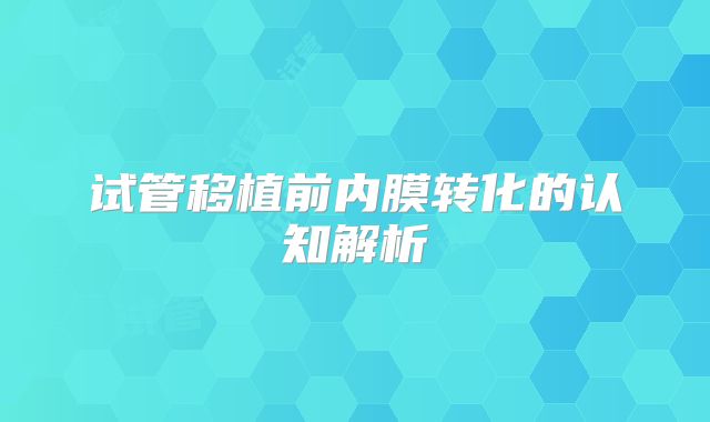 试管移植前内膜转化的认知解析