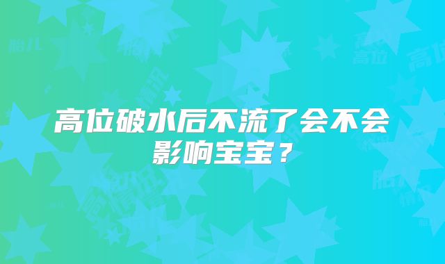 高位破水后不流了会不会影响宝宝？