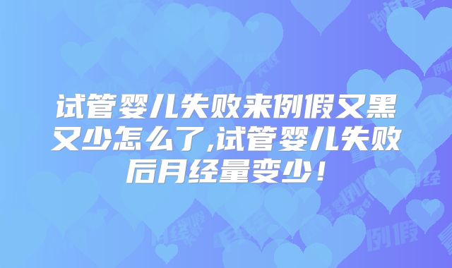 试管婴儿失败来例假又黑又少怎么了,试管婴儿失败后月经量变少!