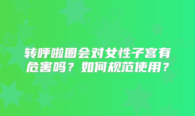 转呼啦圈会对女性子宫有危害吗？如何规范使用？