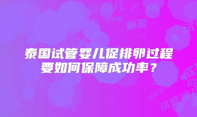 泰国试管婴儿促排卵过程要如何保障成功率？