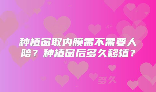 种植窗取内膜需不需要人陪?种植窗后多久移植?