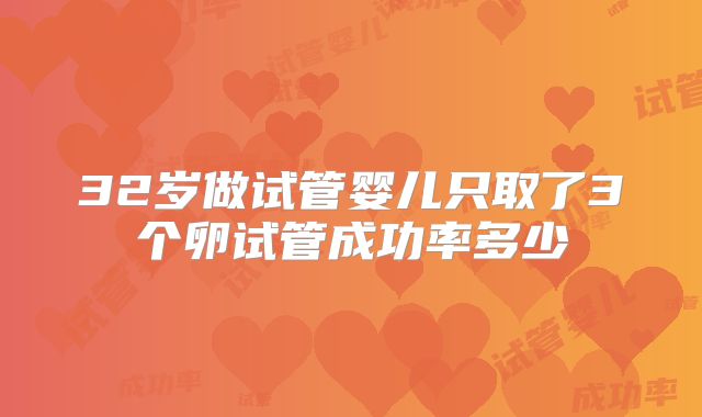 32岁做试管婴儿只取了3个卵试管成功率多少