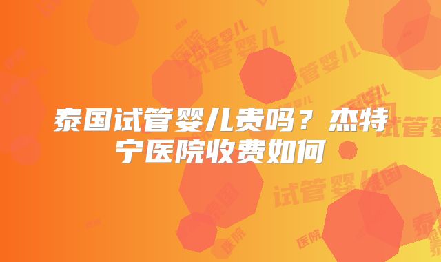 泰国试管婴儿贵吗？杰特宁医院收费如何