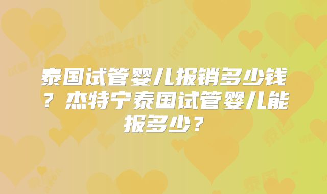 泰国试管婴儿报销多少钱？杰特宁泰国试管婴儿能报多少？