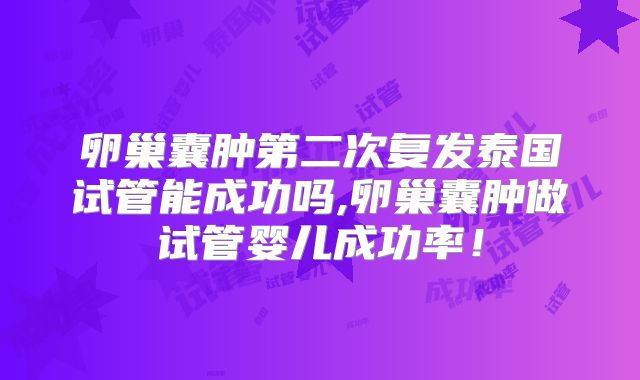 卵巢囊肿第二次复发泰国试管能成功吗,卵巢囊肿做试管婴儿成功率！
