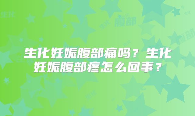 生化妊娠腹部痛吗?生化妊娠腹部疼怎么回事?
