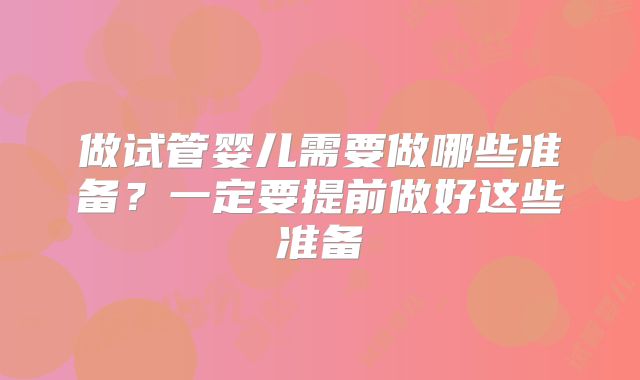 做试管婴儿需要做哪些准备？一定要提前做好这些准备