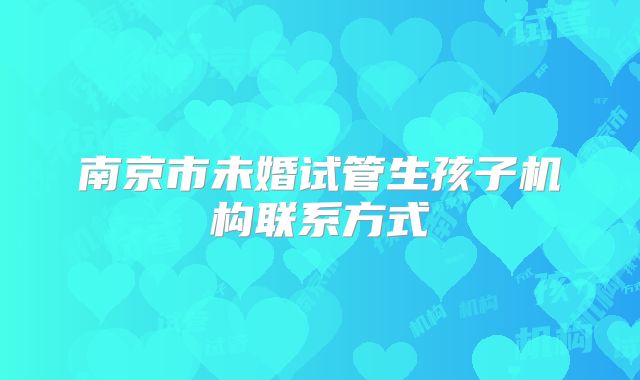南京市未婚试管生孩子机构联系方式
