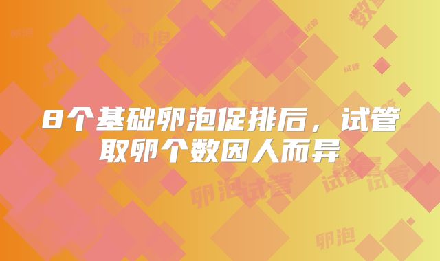 8个基础卵泡促排后，试管取卵个数因人而异
