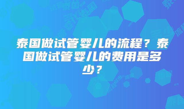 泰国做试管婴儿的流程？泰国做试管婴儿的费用是多少？