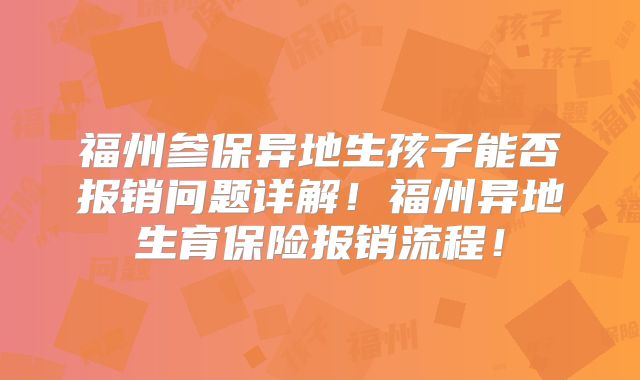 福州参保异地生孩子能否报销问题详解！福州异地生育保险报销流程！