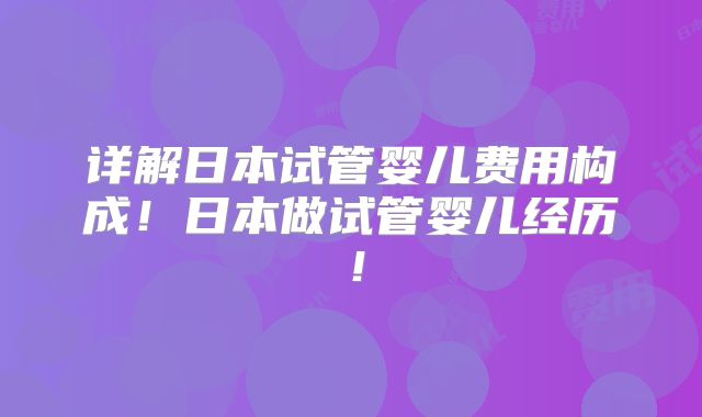 详解日本试管婴儿费用构成!日本做试管婴儿经历!