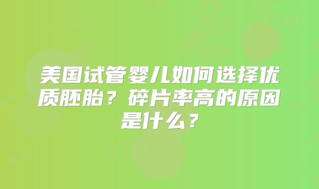 美国试管婴儿如何选择优质胚胎？碎片率高的原因是什么？
