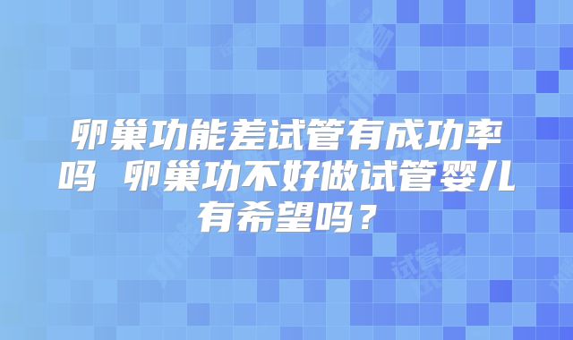 卵巢功能差试管有成功率吗 卵巢功不好做试管婴儿有希望吗？