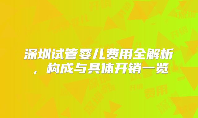 深圳试管婴儿费用全解析，构成与具体开销一览