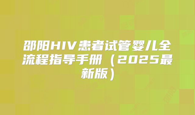 邵阳HIV患者试管婴儿全流程指导手册(2025最新版)
